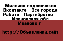 Миллион подписчиков Вконтакте - Все города Работа » Партнёрство   . Ивановская обл.,Иваново г.